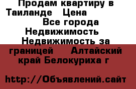 Продам квартиру в Таиланде › Цена ­ 3 500 000 - Все города Недвижимость » Недвижимость за границей   . Алтайский край,Белокуриха г.